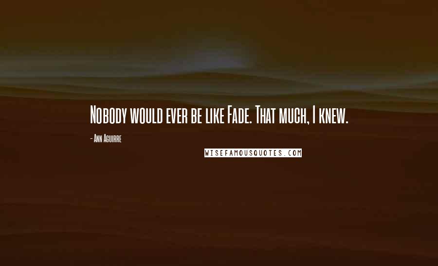 Ann Aguirre Quotes: Nobody would ever be like Fade. That much, I knew.