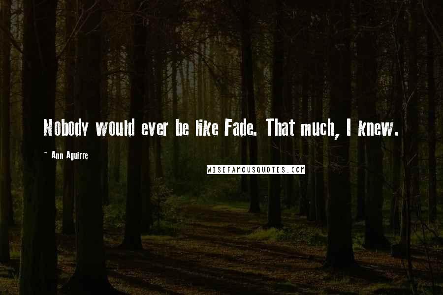 Ann Aguirre Quotes: Nobody would ever be like Fade. That much, I knew.