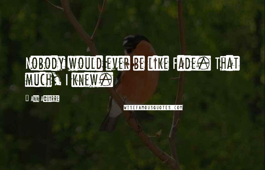 Ann Aguirre Quotes: Nobody would ever be like Fade. That much, I knew.
