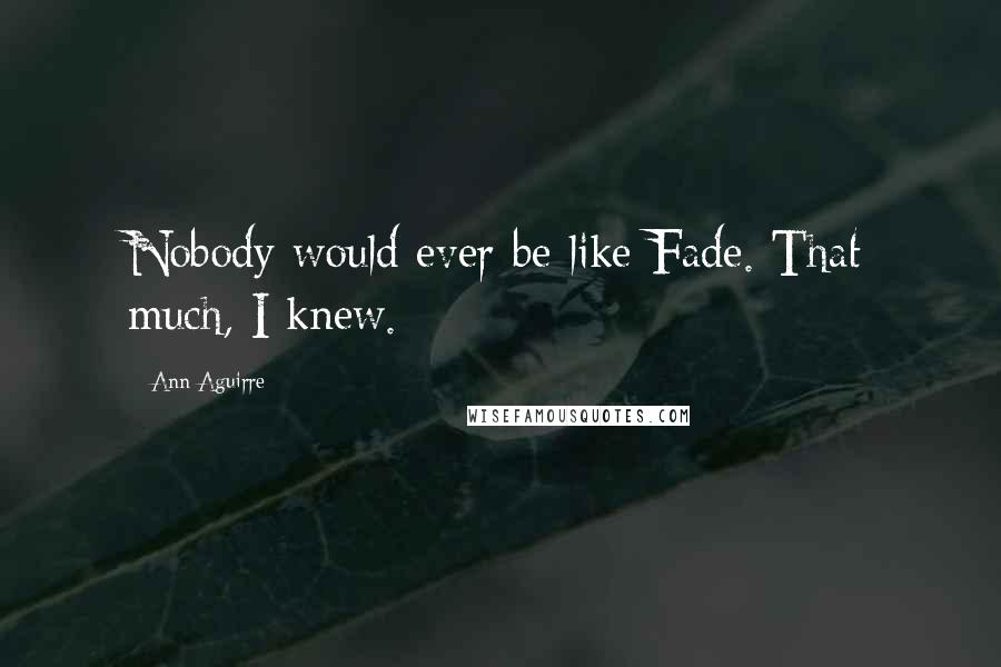 Ann Aguirre Quotes: Nobody would ever be like Fade. That much, I knew.