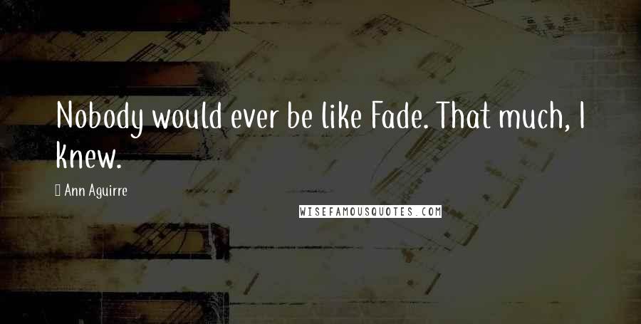 Ann Aguirre Quotes: Nobody would ever be like Fade. That much, I knew.