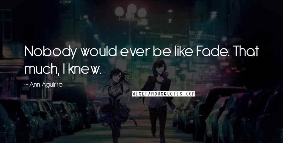 Ann Aguirre Quotes: Nobody would ever be like Fade. That much, I knew.