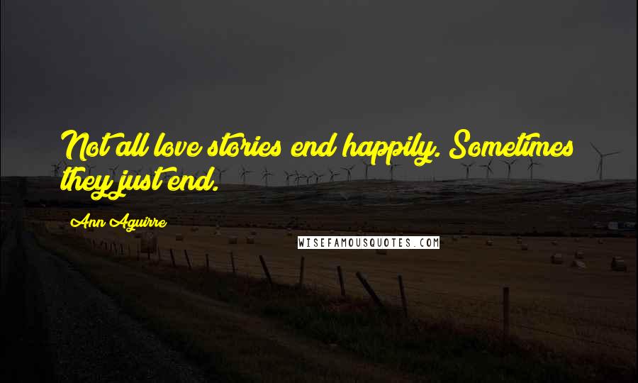 Ann Aguirre Quotes: Not all love stories end happily. Sometimes they just end.
