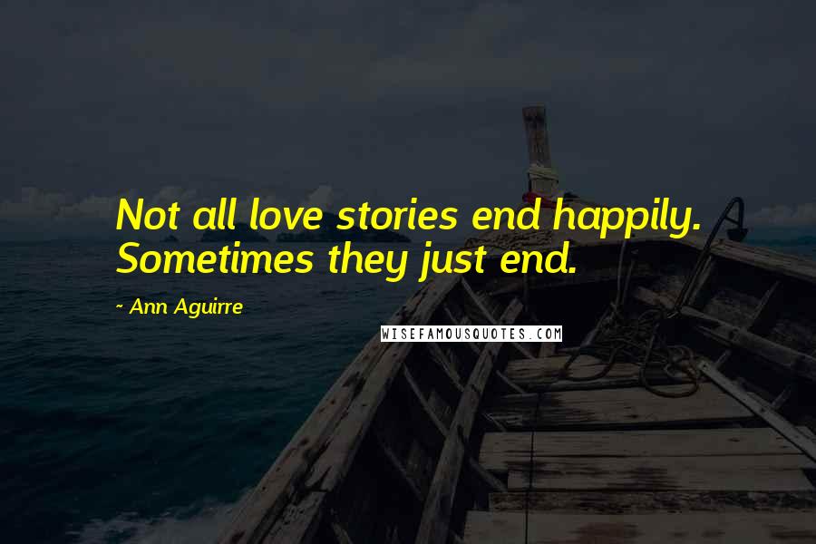 Ann Aguirre Quotes: Not all love stories end happily. Sometimes they just end.