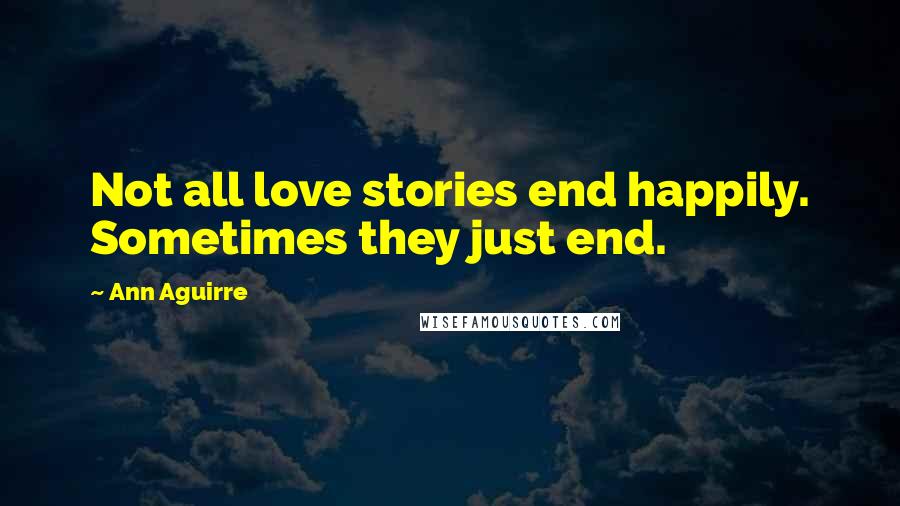 Ann Aguirre Quotes: Not all love stories end happily. Sometimes they just end.