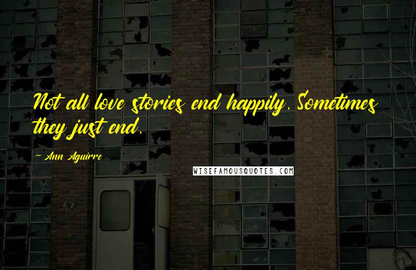 Ann Aguirre Quotes: Not all love stories end happily. Sometimes they just end.