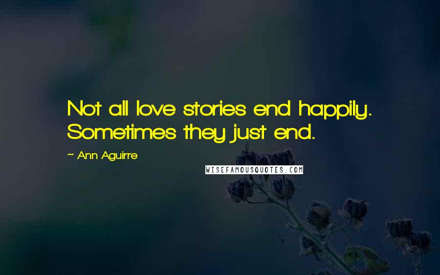 Ann Aguirre Quotes: Not all love stories end happily. Sometimes they just end.
