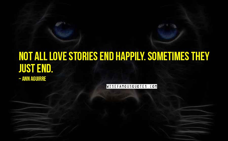 Ann Aguirre Quotes: Not all love stories end happily. Sometimes they just end.