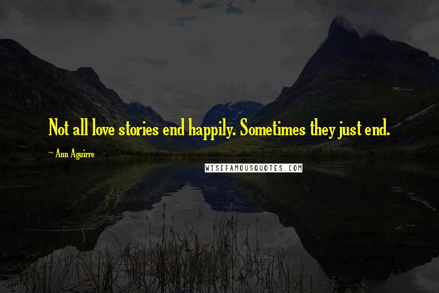 Ann Aguirre Quotes: Not all love stories end happily. Sometimes they just end.