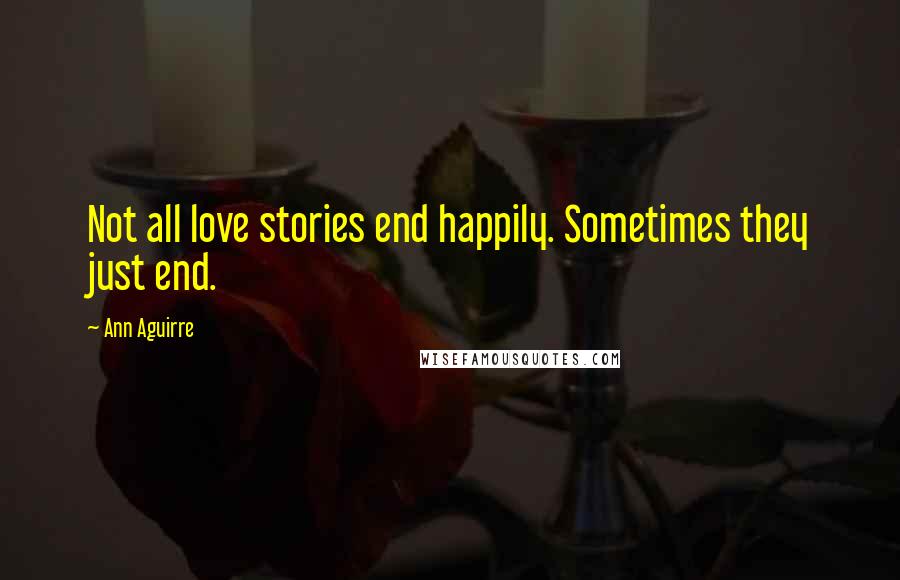 Ann Aguirre Quotes: Not all love stories end happily. Sometimes they just end.
