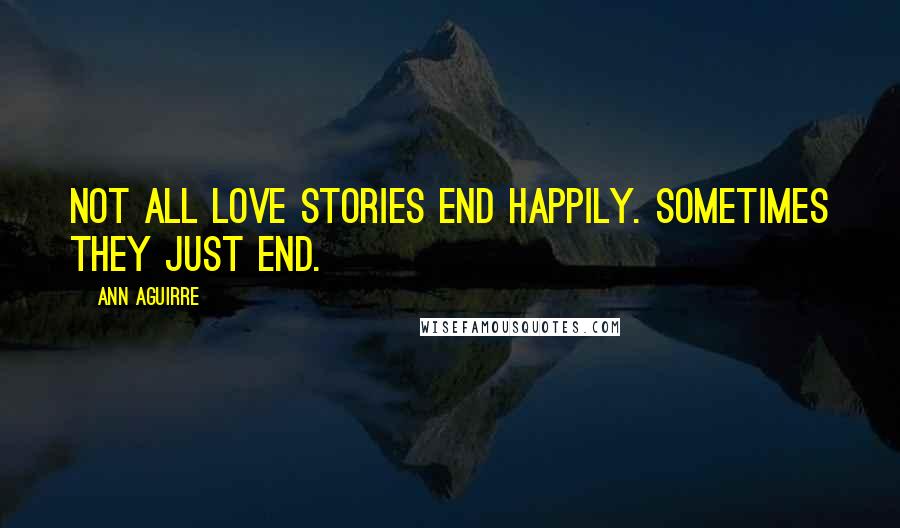 Ann Aguirre Quotes: Not all love stories end happily. Sometimes they just end.