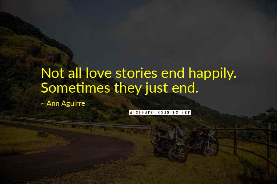 Ann Aguirre Quotes: Not all love stories end happily. Sometimes they just end.