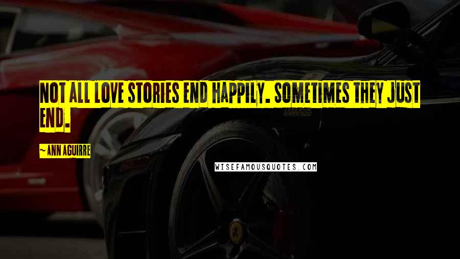 Ann Aguirre Quotes: Not all love stories end happily. Sometimes they just end.