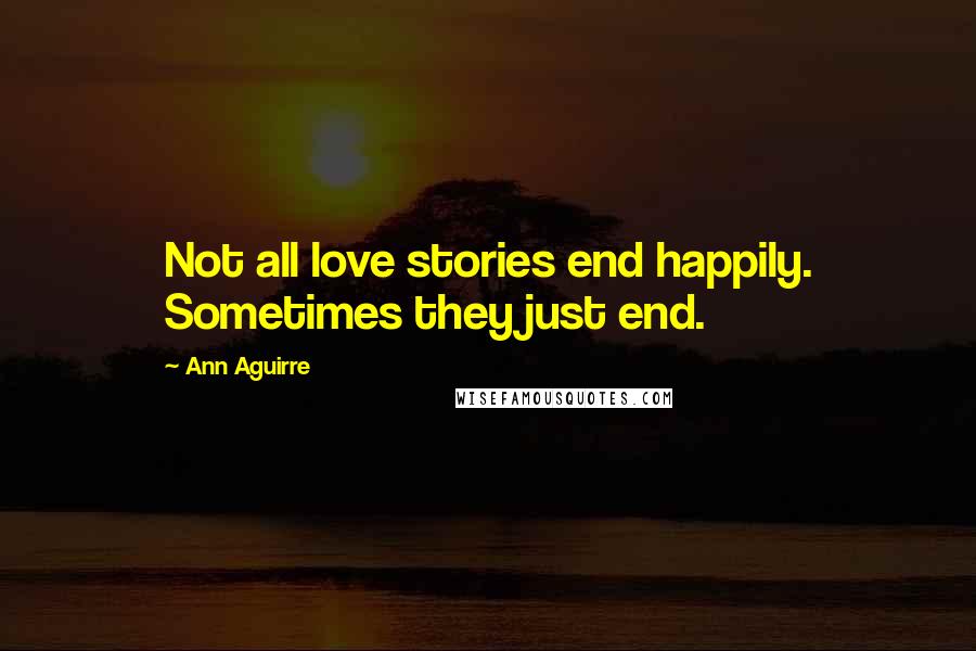 Ann Aguirre Quotes: Not all love stories end happily. Sometimes they just end.