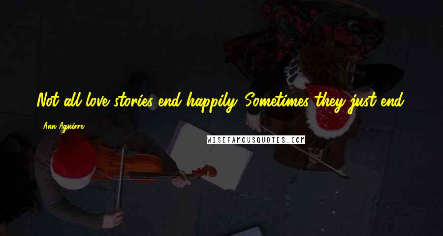 Ann Aguirre Quotes: Not all love stories end happily. Sometimes they just end.