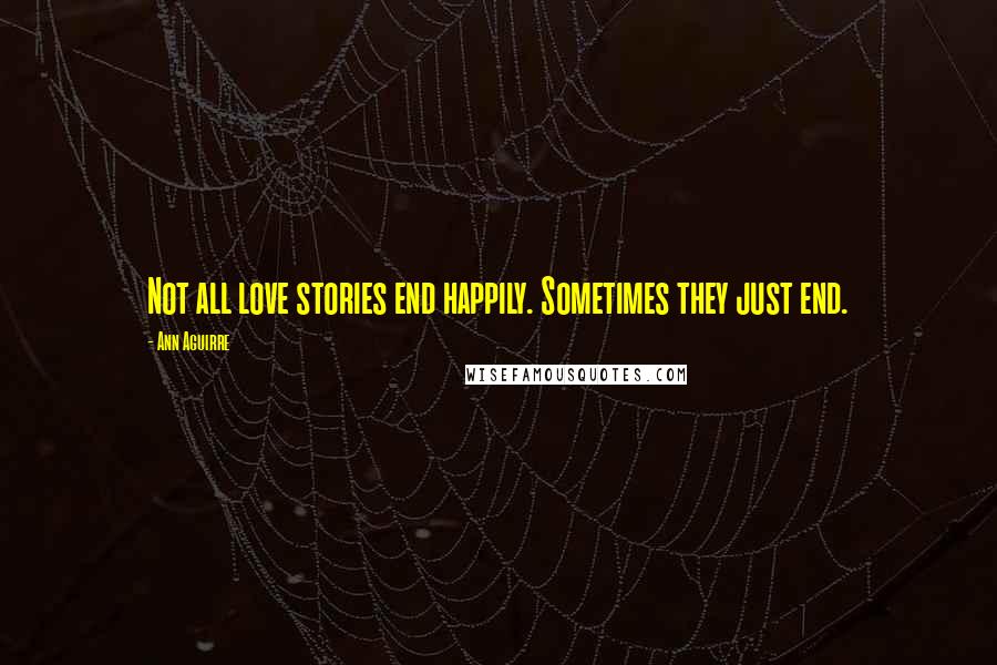 Ann Aguirre Quotes: Not all love stories end happily. Sometimes they just end.