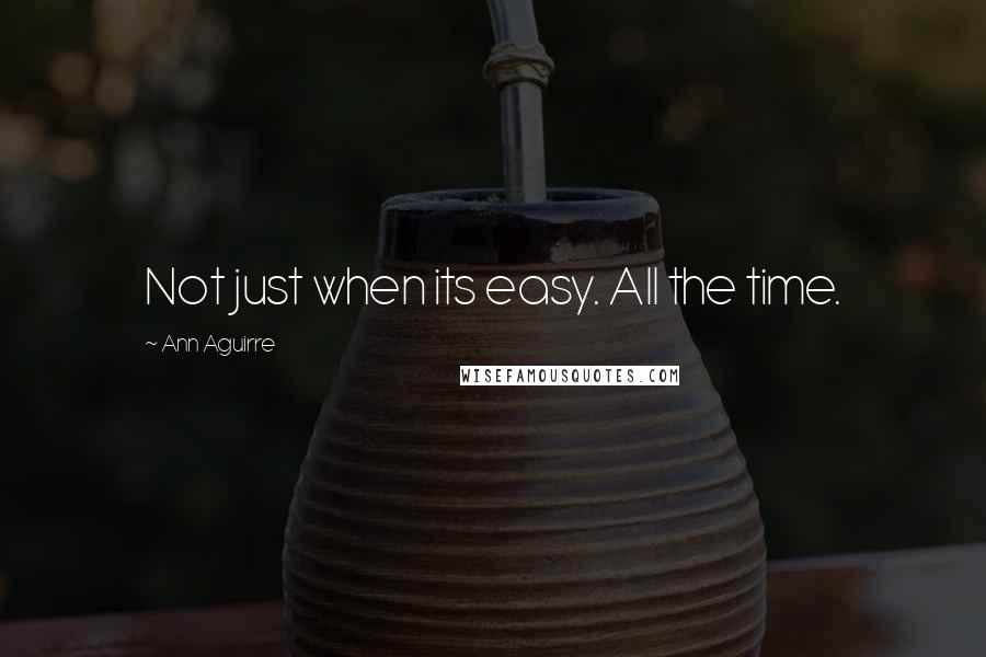 Ann Aguirre Quotes: Not just when its easy. All the time.