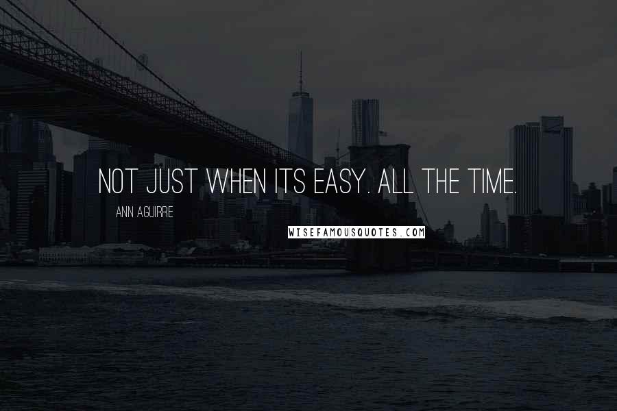 Ann Aguirre Quotes: Not just when its easy. All the time.