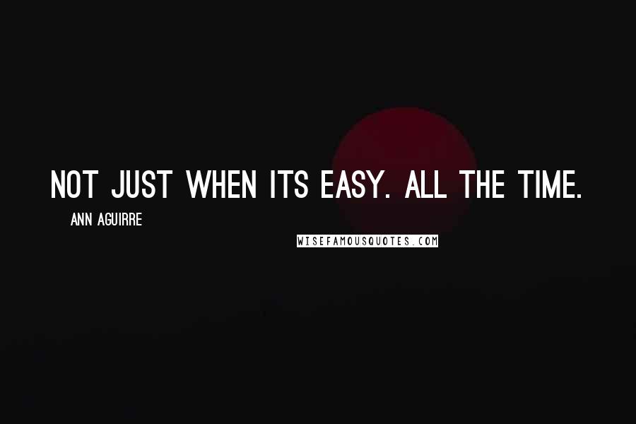 Ann Aguirre Quotes: Not just when its easy. All the time.