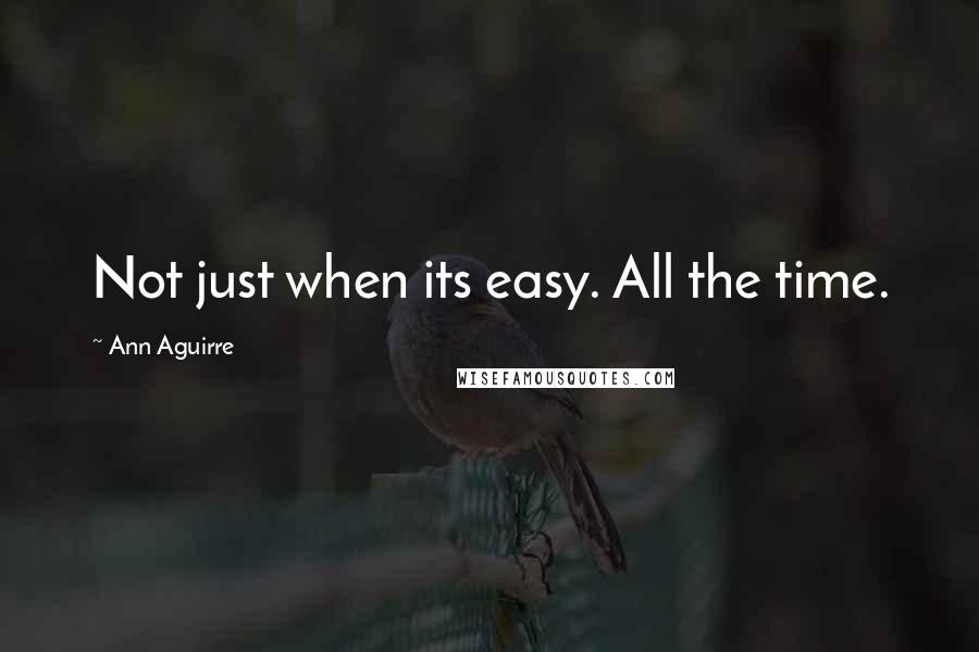 Ann Aguirre Quotes: Not just when its easy. All the time.