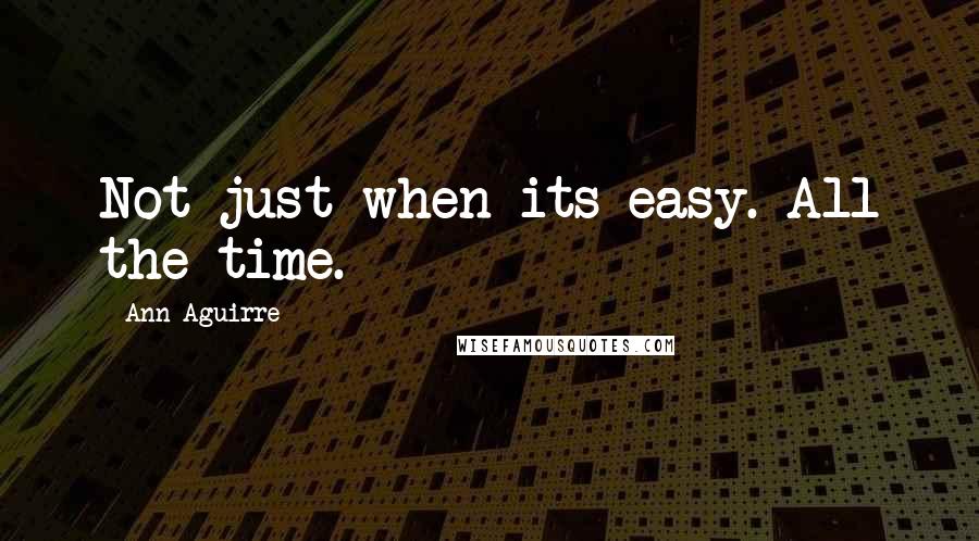 Ann Aguirre Quotes: Not just when its easy. All the time.