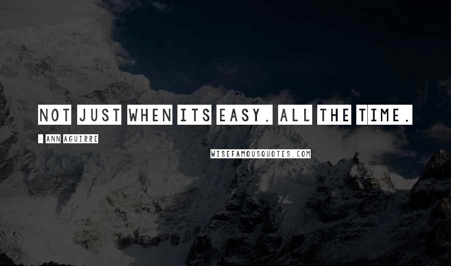 Ann Aguirre Quotes: Not just when its easy. All the time.