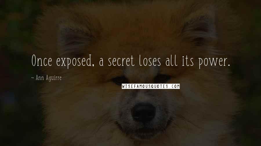 Ann Aguirre Quotes: Once exposed, a secret loses all its power.