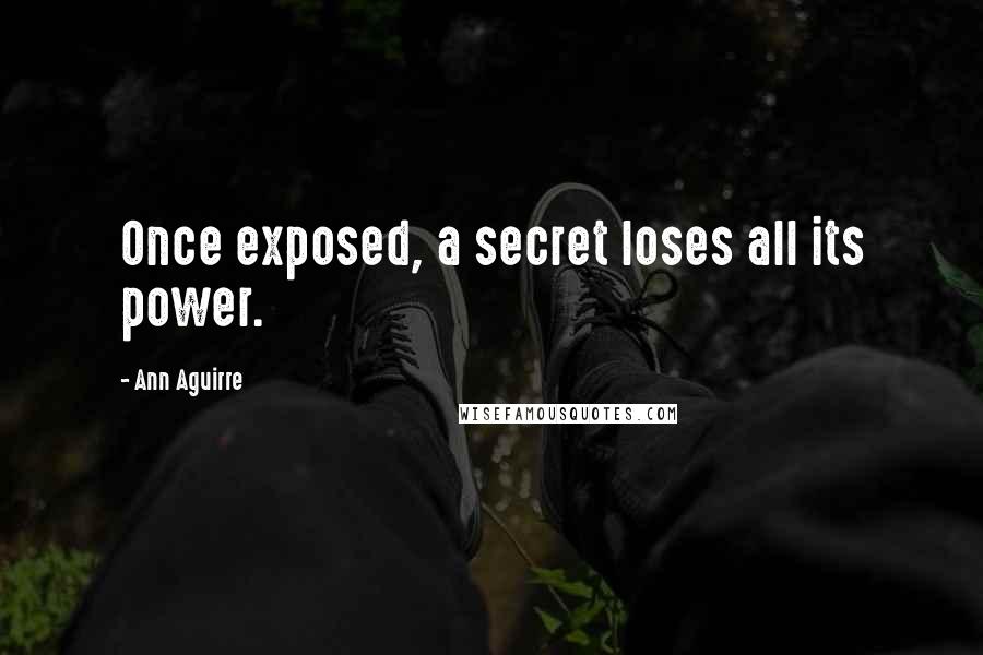 Ann Aguirre Quotes: Once exposed, a secret loses all its power.