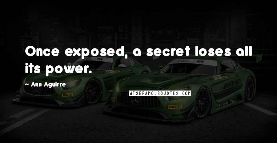 Ann Aguirre Quotes: Once exposed, a secret loses all its power.