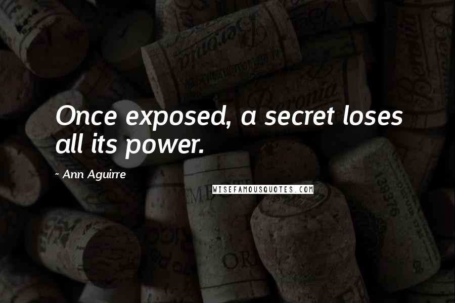 Ann Aguirre Quotes: Once exposed, a secret loses all its power.