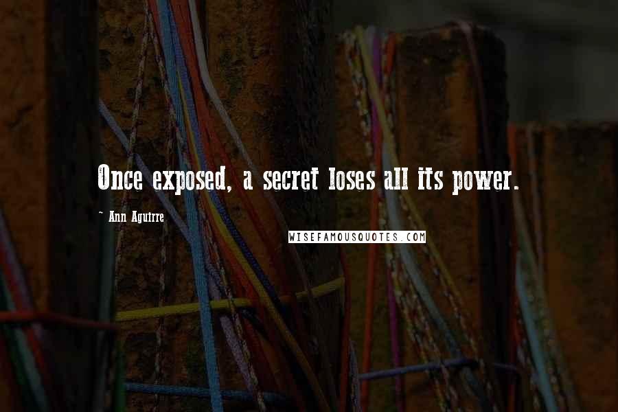 Ann Aguirre Quotes: Once exposed, a secret loses all its power.