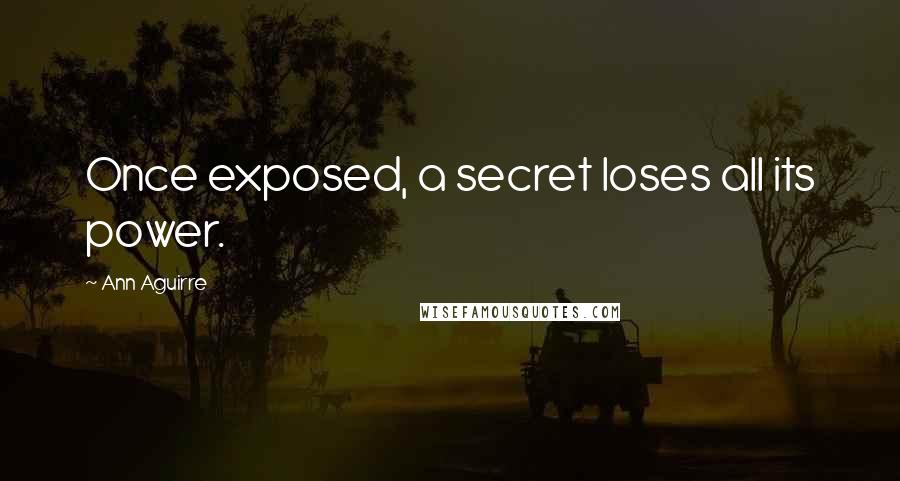 Ann Aguirre Quotes: Once exposed, a secret loses all its power.