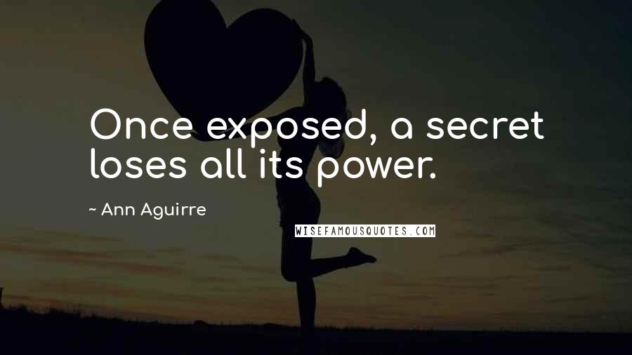 Ann Aguirre Quotes: Once exposed, a secret loses all its power.