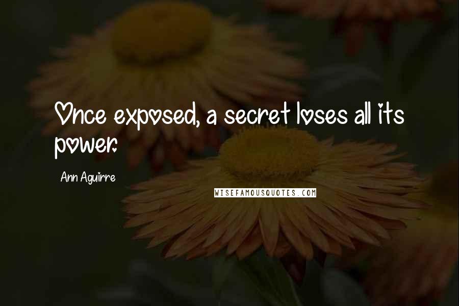 Ann Aguirre Quotes: Once exposed, a secret loses all its power.