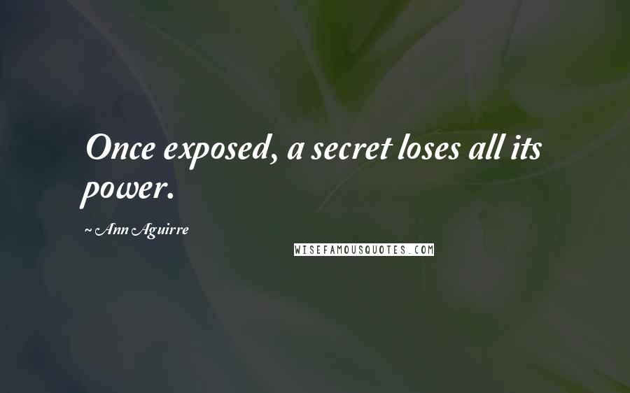 Ann Aguirre Quotes: Once exposed, a secret loses all its power.