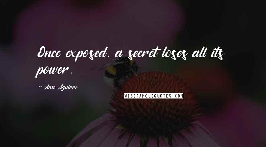 Ann Aguirre Quotes: Once exposed, a secret loses all its power.