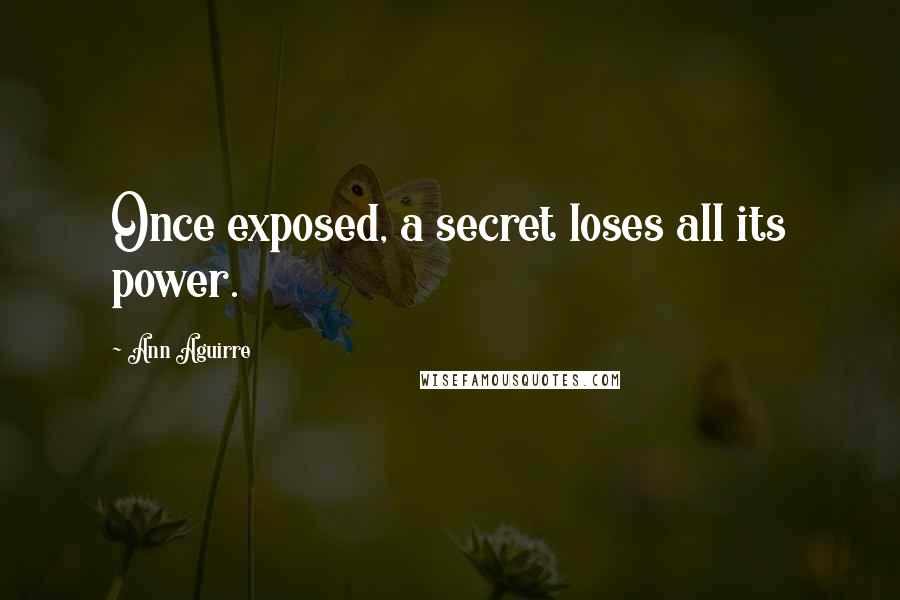 Ann Aguirre Quotes: Once exposed, a secret loses all its power.