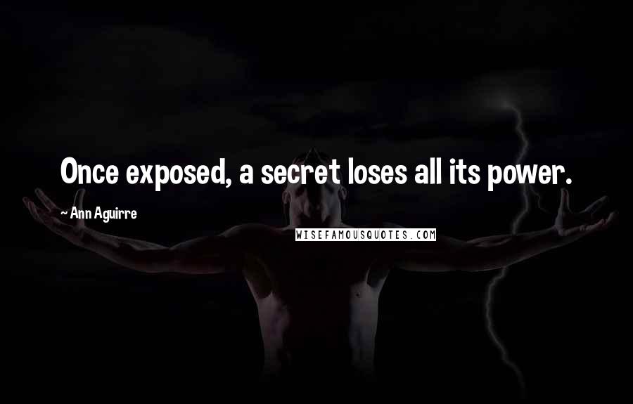 Ann Aguirre Quotes: Once exposed, a secret loses all its power.