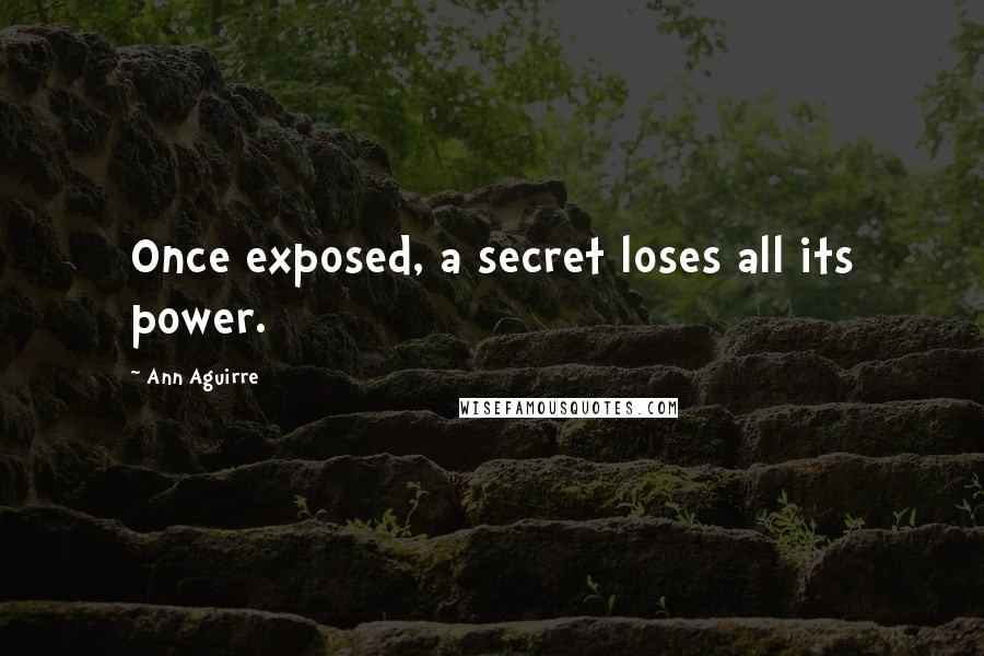 Ann Aguirre Quotes: Once exposed, a secret loses all its power.