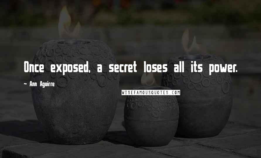 Ann Aguirre Quotes: Once exposed, a secret loses all its power.