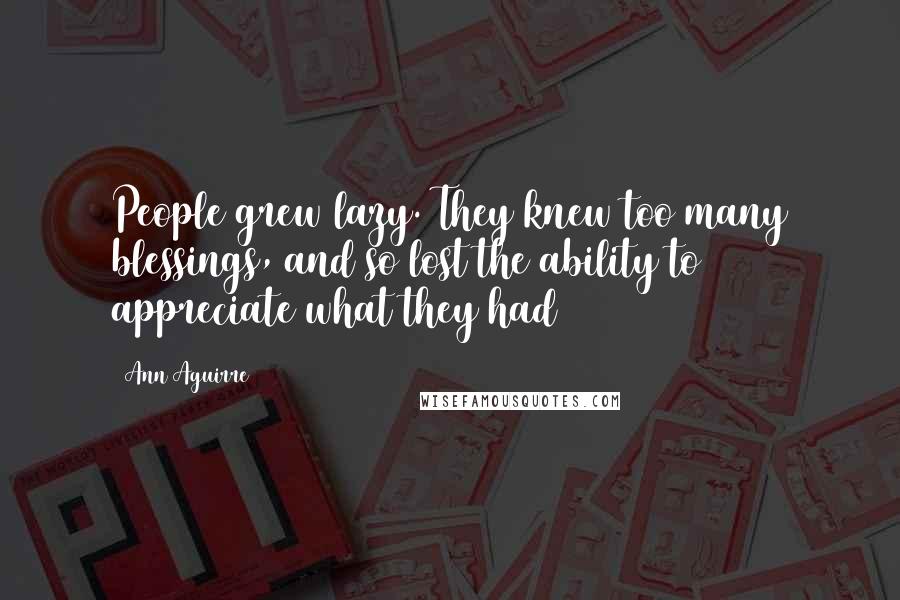Ann Aguirre Quotes: People grew lazy. They knew too many blessings, and so lost the ability to appreciate what they had