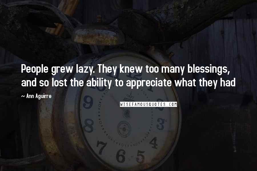 Ann Aguirre Quotes: People grew lazy. They knew too many blessings, and so lost the ability to appreciate what they had