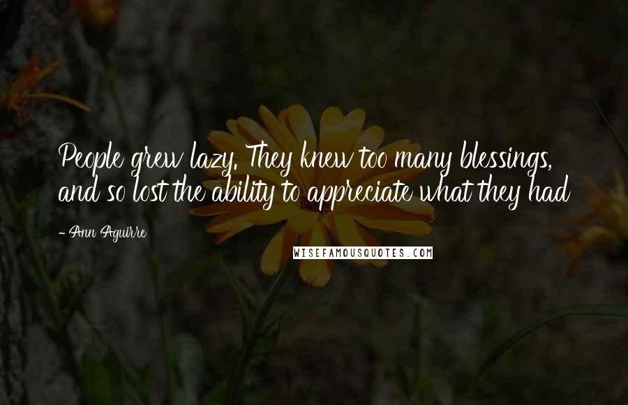 Ann Aguirre Quotes: People grew lazy. They knew too many blessings, and so lost the ability to appreciate what they had