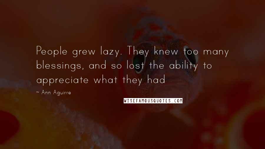 Ann Aguirre Quotes: People grew lazy. They knew too many blessings, and so lost the ability to appreciate what they had