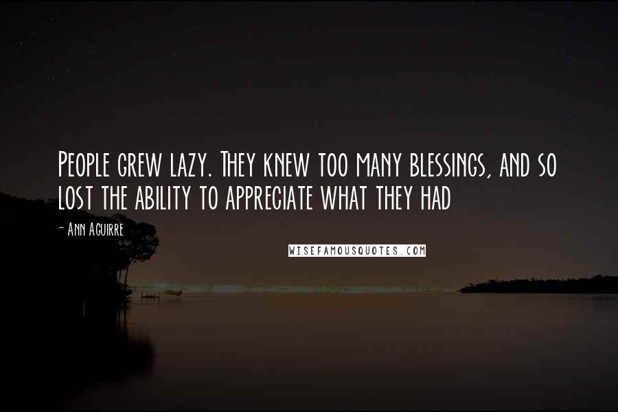 Ann Aguirre Quotes: People grew lazy. They knew too many blessings, and so lost the ability to appreciate what they had