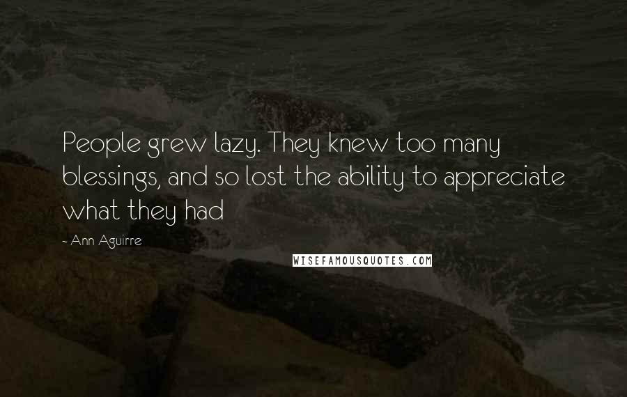 Ann Aguirre Quotes: People grew lazy. They knew too many blessings, and so lost the ability to appreciate what they had