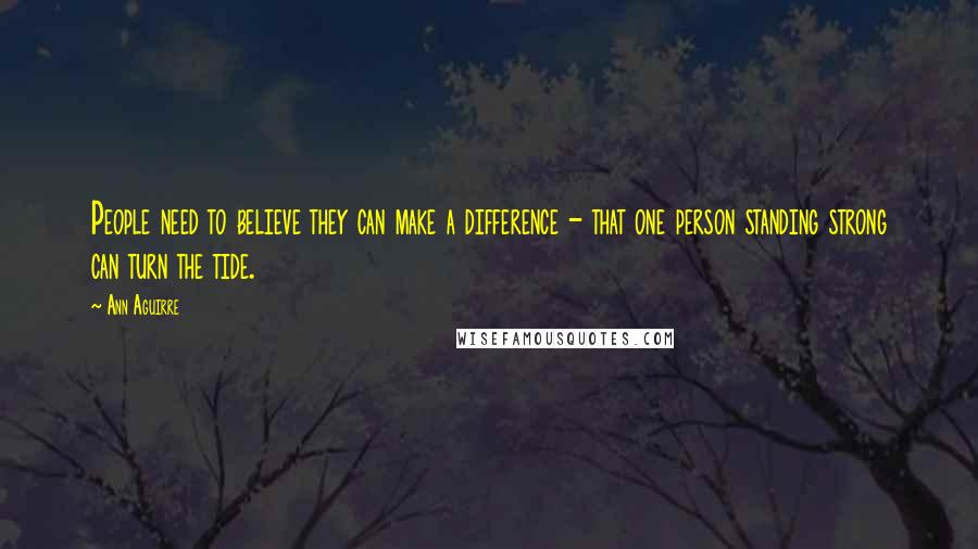 Ann Aguirre Quotes: People need to believe they can make a difference - that one person standing strong can turn the tide.