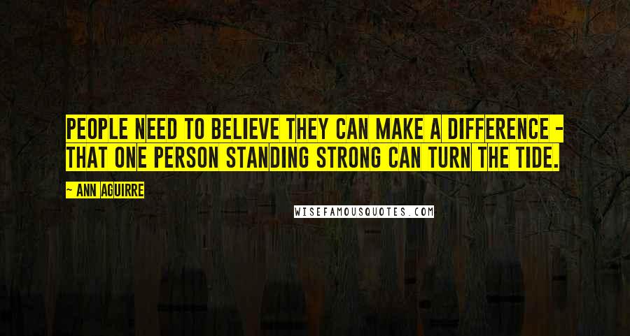 Ann Aguirre Quotes: People need to believe they can make a difference - that one person standing strong can turn the tide.