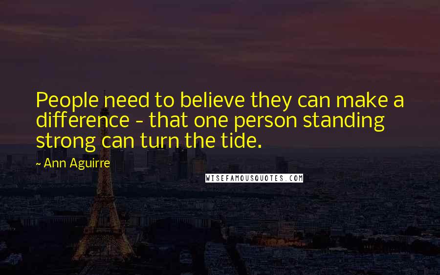 Ann Aguirre Quotes: People need to believe they can make a difference - that one person standing strong can turn the tide.