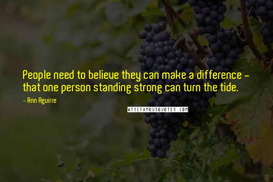 Ann Aguirre Quotes: People need to believe they can make a difference - that one person standing strong can turn the tide.